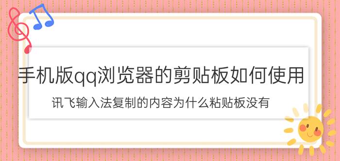 手机版qq浏览器的剪贴板如何使用 讯飞输入法复制的内容为什么粘贴板没有？